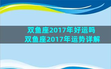 双鱼座2017年好运吗 双鱼座2017年运势详解